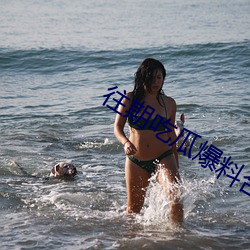 往期(期)吃瓜(瓜)爆料合(合)集