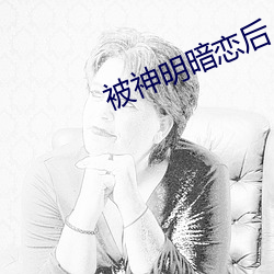 被神明(明)暗(暗)恋后