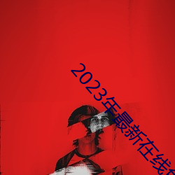 2023年最新在线(xin)免费观看