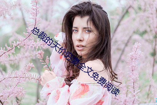 总裁(裁)的天价(價)穷(窮)妻(妻)全(全)文免(免)费(費)阅(閱)读(讀)