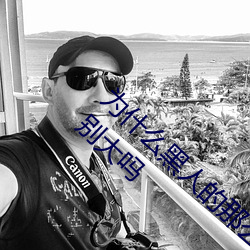 为什么黑人的那么长的原因 黑人的家伙真的特别大吗 （蛮烟瘴雨）