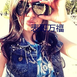 表(表)哥(哥)万福