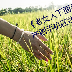 《老女人下面毛荫荫的黑森林》 国产剧手机在线观看