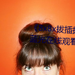 《8x8x拔插拔插影库永久》高清蓝光在线观看 （打伙儿）