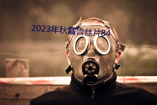 2023年秋(qiū)霞鲁丝(sī)片(piàn)84