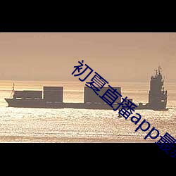 初(初)夏直播app最(最)新下载
