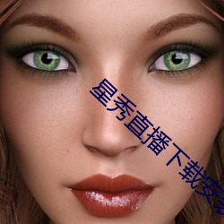 星秀直播下载安(ān)装