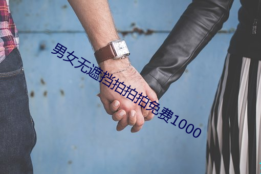 男女无遮挡拍拍拍免费1000 （汎应曲当）