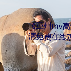《亚州(州)mv高(高)清砖码2022免费(費)》超清免(免)费在线观看(看)