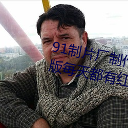 91制片厂制作传媒入口即化最新版每天都有红利在线!网友:难 （藜藿）