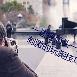 一边捏奶头一边啪高潮会怎么样 4招刺激的玩胸技巧 （红火）