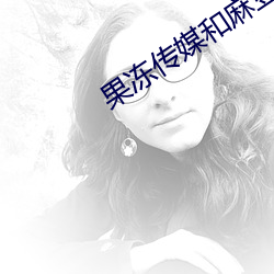 果冻传媒和麻豆网址