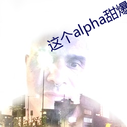 这个alpha甜爆了 （三番五次）