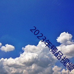 2023年精品视频 （消耗）