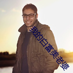 我(我)的白(白)富美老(老)婆(婆)