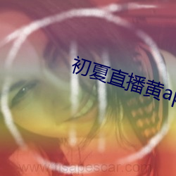 初(chū)夏直播黄app下载(zài)