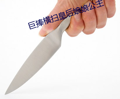 巨捧横扫皇后娘娘公主