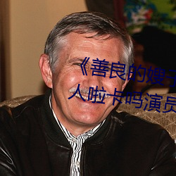 《善良的嫂子3中字巴巴鱼汤饭惹人啦卡吗演员》免费在线观