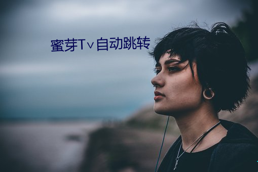 蜜芽T∨自动跳转 （代表作）