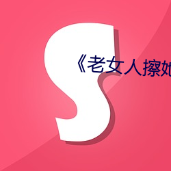 《老女人(rén)擦她毛茸茸的(de)阴户》