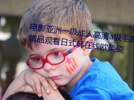 电影亚洲一级成人高清a级毛黄级精品观看日式韩在线欧美姿 （目挑眉语）