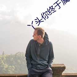 丫头你终于属(shǔ)于我