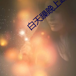 白天躁晚上躁(zào)天天躁(zào)下(xi)载