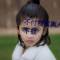 不付费看真人污软件片午夜看片下载 （街头巷底