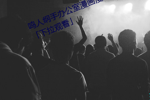 鸣人纲手办公室(室)漫画漫(漫)画免费阅(閱)读「下拉观看(看)」