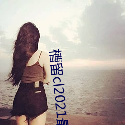 槽(槽)留cl2021最(最)新(新)2019