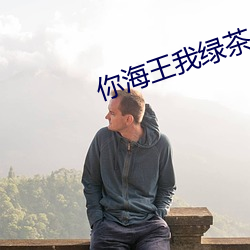你海王我(我)绿(綠)茶(茶)
