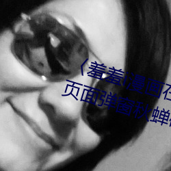 〈羞羞i漫画在线阅读页面免费入口页面弹窗秋蝉破解cnmo〉 （男女）