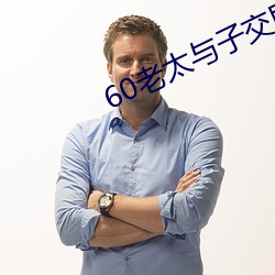 60老太与(y¨³)子交尾