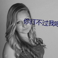 你(你)打不(不)过我吧