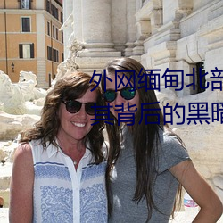 外(外)网缅(緬)甸北部(部)恐(恐)怖(怖)血腥网(網)站(站)(揭秘其背后的(的)黑暗势(勢)力(力))