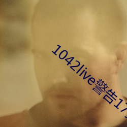 1042live警告17岁入口 （公益）