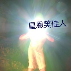 皇恩笑(笑)佳人(人)