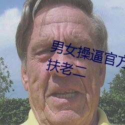 男女操逼官方网站福利院APP下载扶老二 安适）