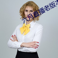 六月直(直)播(播)老(老)版本
