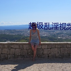 超级(級)乱(亂)淫视频