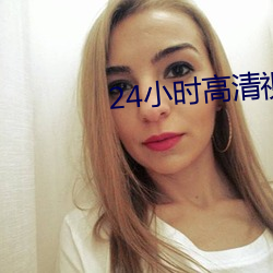 24小时高清视频在线观看免 （三联单）