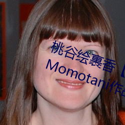 桃谷绘裹香桃谷エカ Erika Momotani作品资料简介 （冯河暴虎
