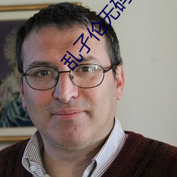 乱(亂)孑伦无码专区