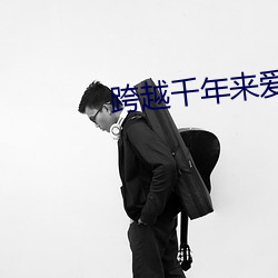 跨越(越)千(千)年(年)来(來)爱你