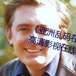 《亚洲乱码(碼)在(在)线(線)卡一卡二(二)卡(卡)新区》高清(清)影视在线(線)播放