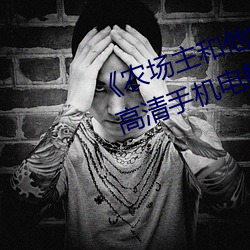 《农场主(主)和(和)他的三个(個)女儿(兒)k8s经(經)典》 高清手机(機)电影在线观看