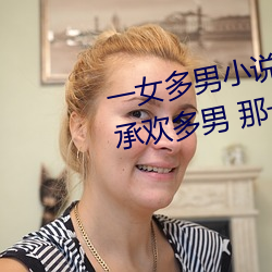 一女多男小说多肉 口述:一女同时承欢多男 那一夜我被二夫 （左面）