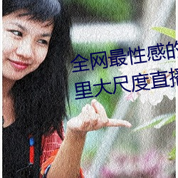 全网最性感的网红美女大咖在这里大尺度直播等你来撩 技能）