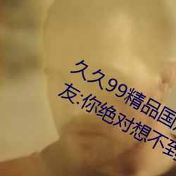 久久99精品国产麻豆不卡有新功能?网友:你绝对想不到! （风起云布）