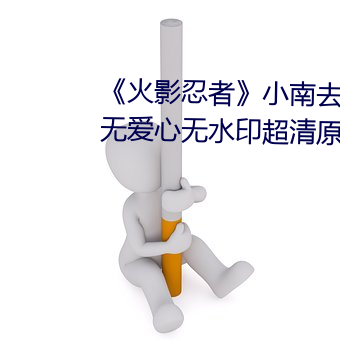 《火影忍者》小南去掉所有服裝無愛心無水印超清原圖